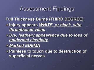 Assessment Findings <ul><li>Full Thickness Burns (THIRD DEGREE) </li></ul><ul><li>Injury appears  WHITE, or black, with th...