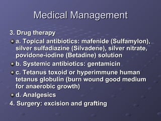 Medical Management <ul><li>3. Drug therapy </li></ul><ul><li>a. Topical antibiotics: mafenide (Sulfamylon), silver sulfadi...