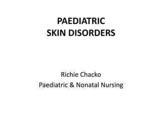 PAEDIATRIC
SKIN DISORDERS
Richie Chacko
Paediatric & Nonatal Nursing
 