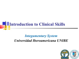 Introduction to Clinical Skills  Integumentary System Universidad Iberoamericana UNIBE 