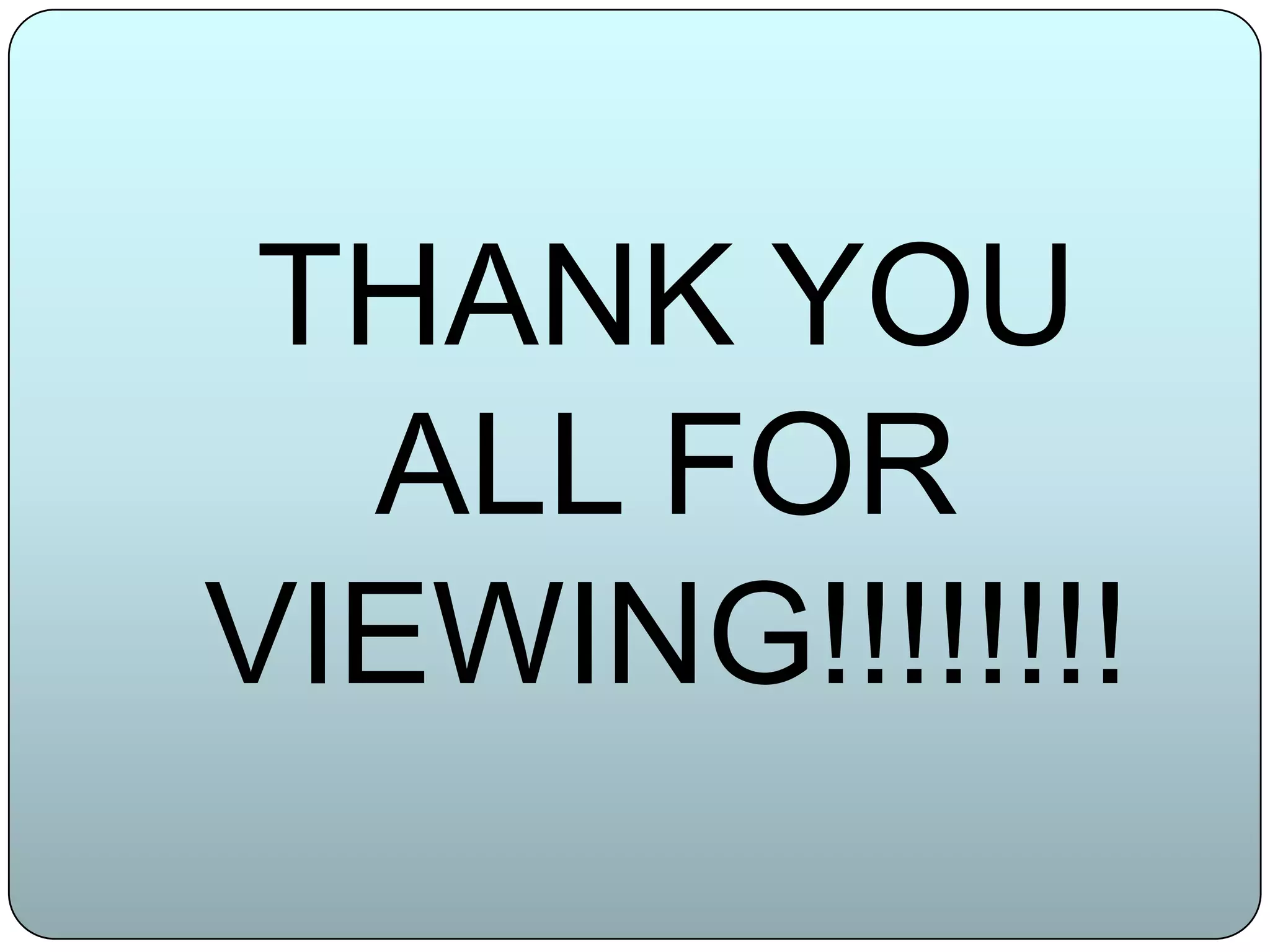 THANK YOU
  ALL FOR
VIEWING!!!!!!!!
 