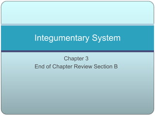 Integumentary System

          Chapter 3
End of Chapter Review Section B
 