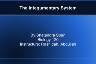 The Integumentary System By:Shatandra Span Biology 120 Instructure: Rashidah, Abdullah 