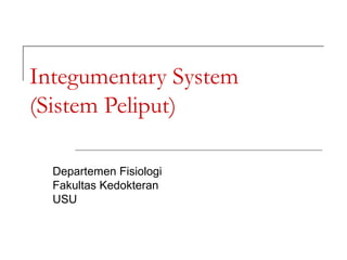 Integumentary System
(Sistem Peliput)

  Departemen Fisiologi
  Fakultas Kedokteran
  USU
 