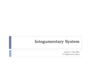 Integumentary System
Janice V. Ng, MSc
2nd SEM 2012-2013
 