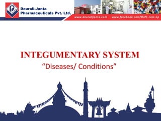 INTEGUMENTARY SYSTEM
Deurali-Janta
Pharmaceuticals Pvt. Ltd.
“Diseases/ Conditions”
 