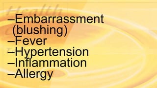 –Embarrassment
(blushing)
–Fever
–Hypertension
–Inflammation
–Allergy
 