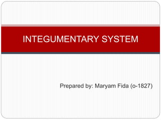 Prepared by: Maryam Fida (o-1827)
INTEGUMENTARY SYSTEM
 