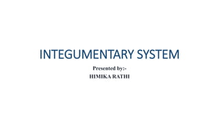 INTEGUMENTARY SYSTEM
Presented by:-
HIMIKA RATHI
 
