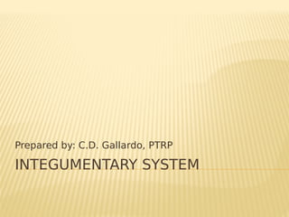 INTEGUMENTARY SYSTEM
Prepared by: C.D. Gallardo, PTRP
 