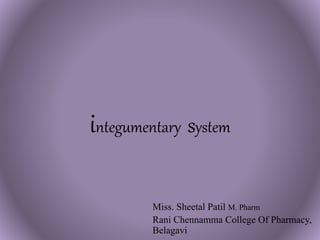integumentary system
Miss. Sheetal Patil M. Pharm
Rani Chennamma College Of Pharmacy,
Belagavi
 