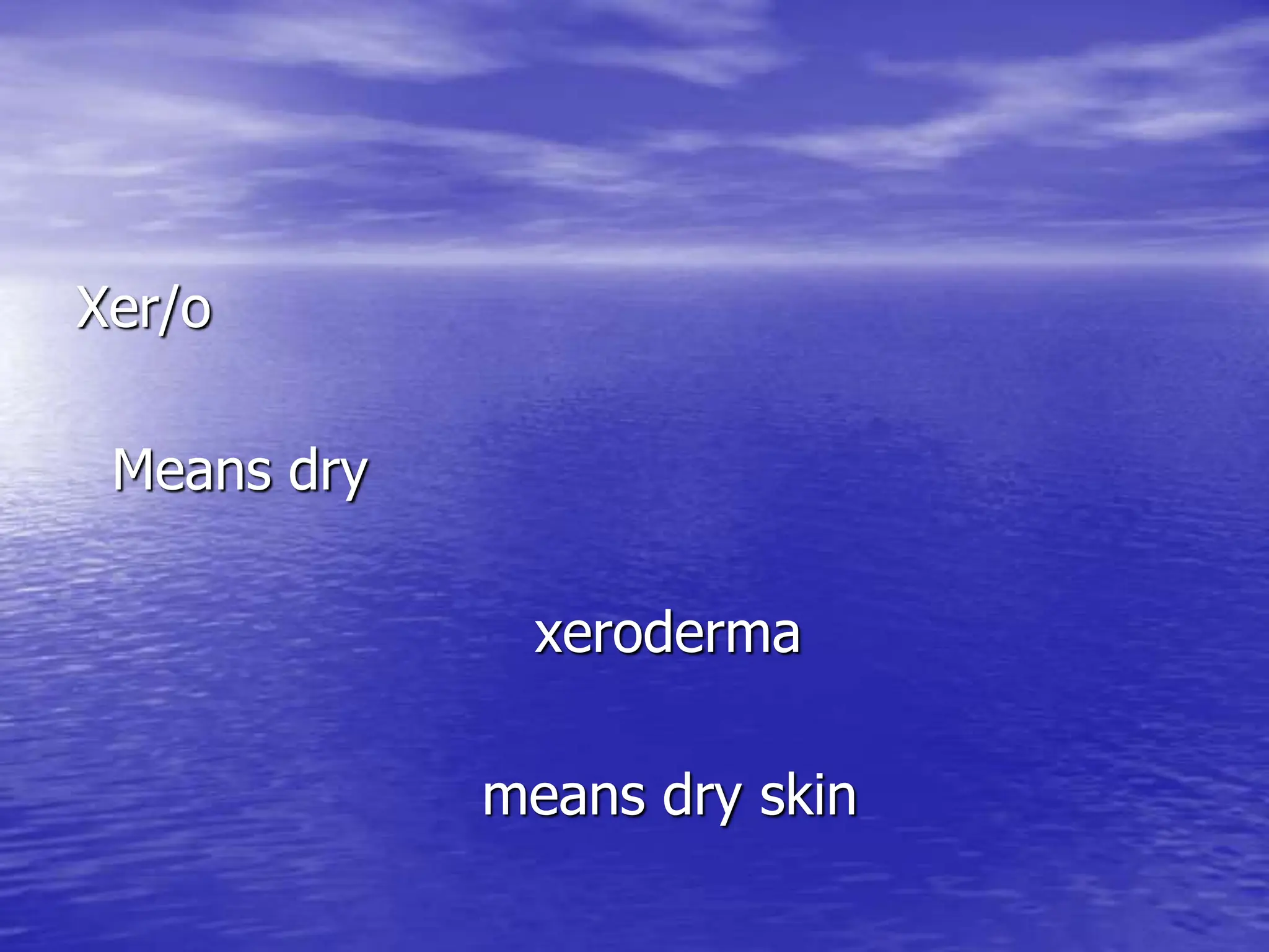 Xer/o
Means dry
xeroderma
means dry skin
 
