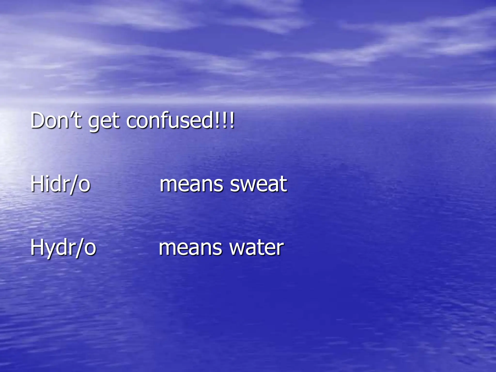 Don’t get confused!!!
Hidr/o means sweat
Hydr/o means water
 