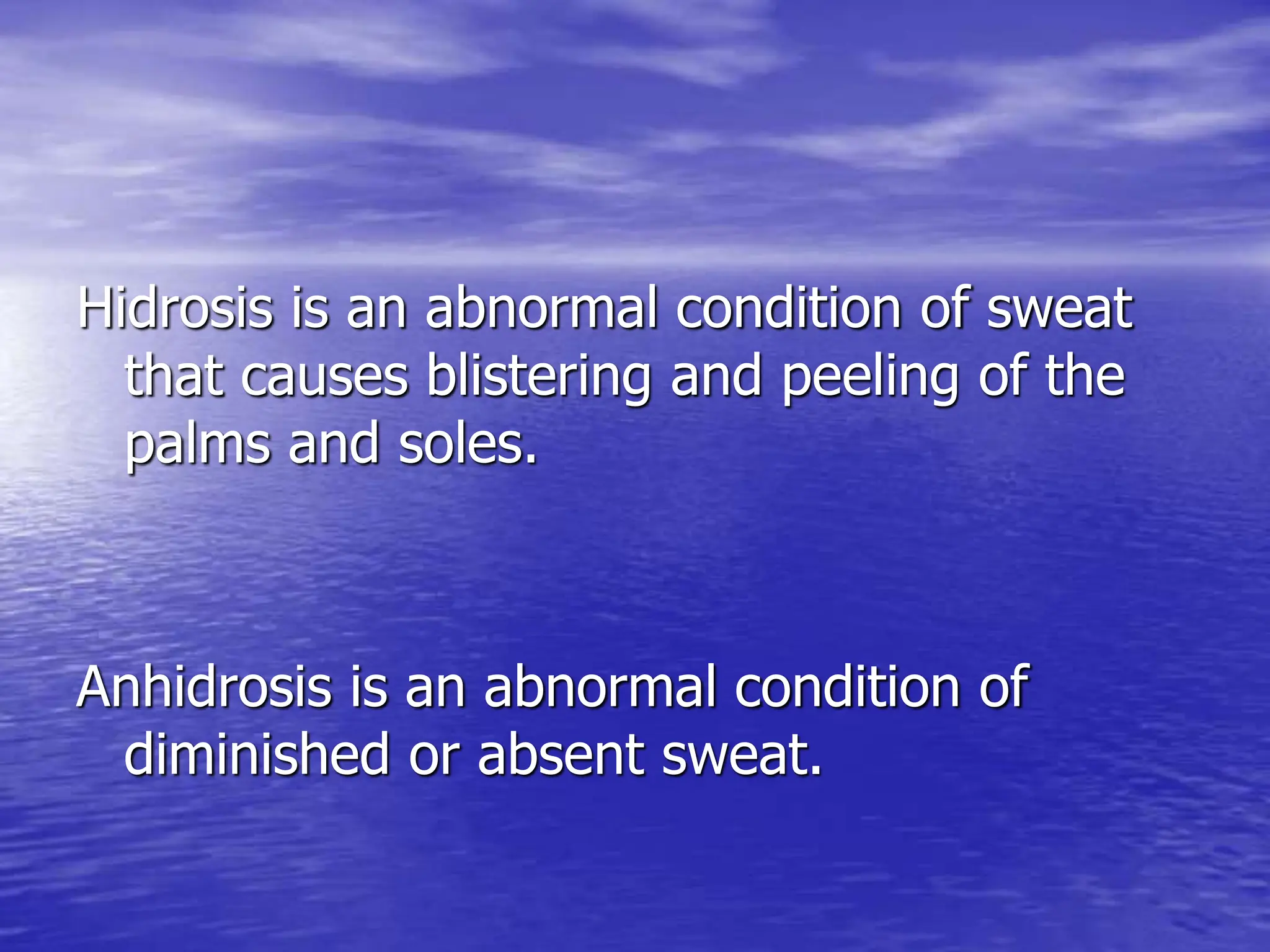 Hidrosis is an abnormal condition of sweat
that causes blistering and peeling of the
palms and soles.
Anhidrosis is an abnormal condition of
diminished or absent sweat.
 