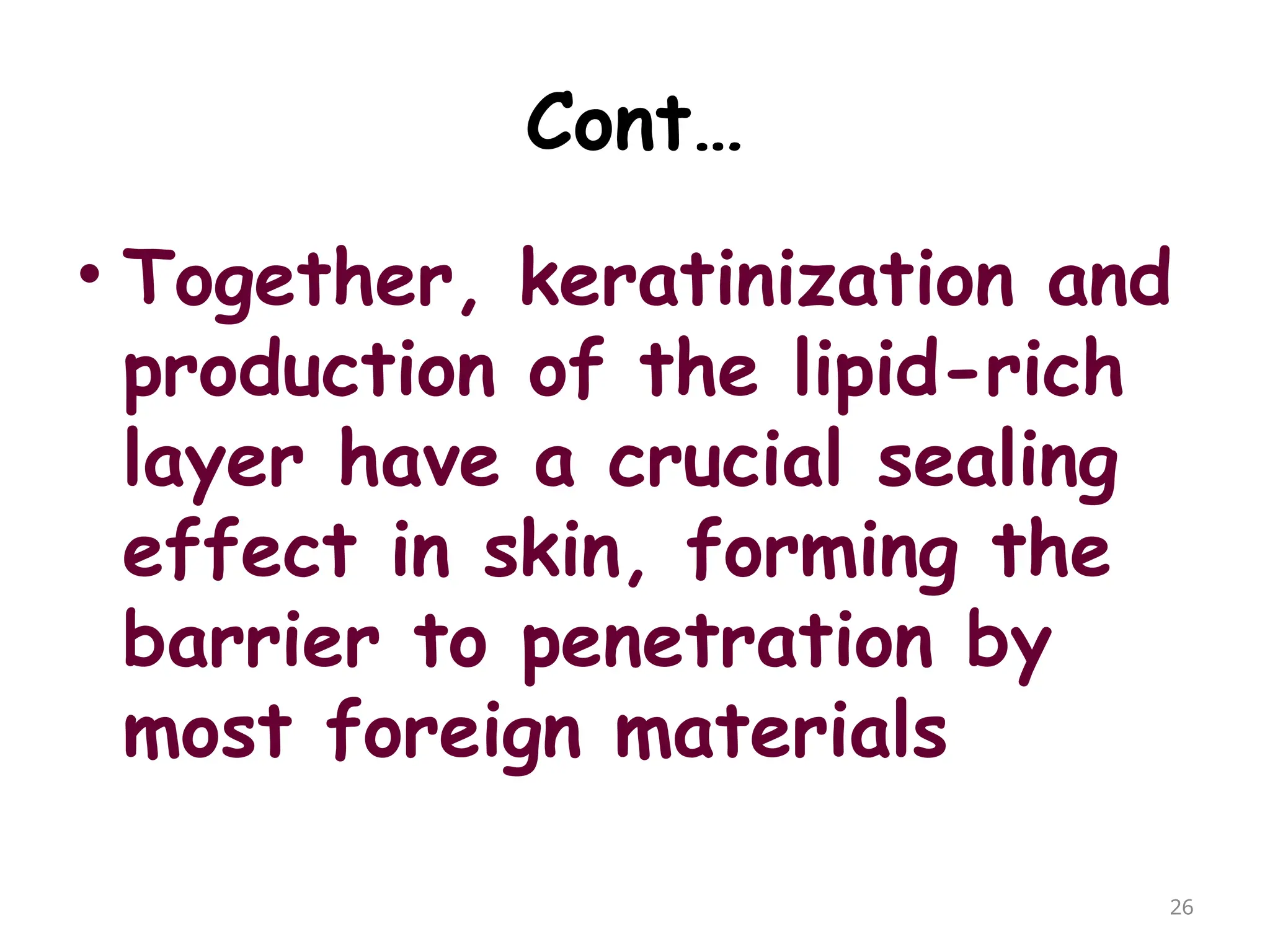 Cont…
• Together, keratinization and
production of the lipid-rich
layer have a crucial sealing
effect in skin, forming the
barrier to penetration by
most foreign materials
26
 