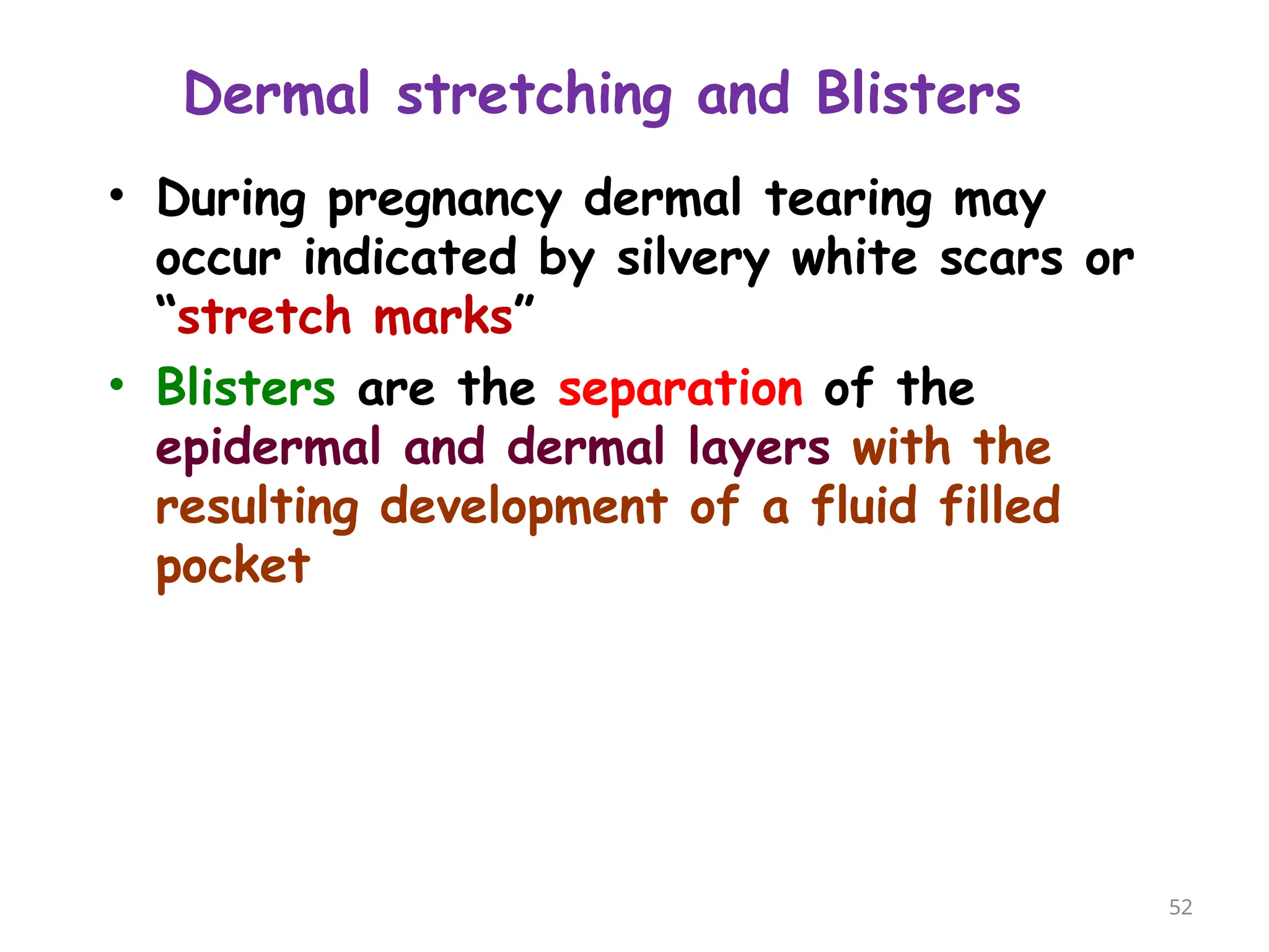 Dermal stretching and Blisters
• During pregnancy dermal tearing may
occur indicated by silvery white scars or
“stretch marks”
• Blisters are the separation of the
epidermal and dermal layers with the
resulting development of a fluid filled
pocket
52
 