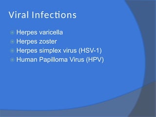 Viral Infections
⦿ Herpes varicella
⦿ Herpes zoster
⦿ Herpes simplex virus (HSV-1)
⦿ Human Papilloma Virus (HPV)
 