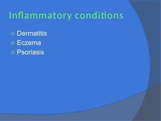 Inflammatory conditions
⦿ Dermatitis
⦿ Eczema
⦿ Psoriasis
 