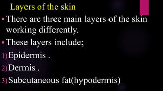 Layers of the skin
 There are three main layers of the skin
working differently.
 These layers include;
1)Epidermis .
2)Dermis .
3)Subcutaneous fat(hypodermis)
 