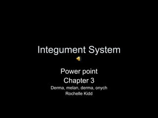 Integument System Power point  Chapter 3 Derma, melan, derma, onych Rochelle Kidd 