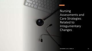 Nursing
Assessments and
Care Strategies
Related to
Integumentary
Changes
BY ROMMEL LUIS C. ISRAEL III 15
 