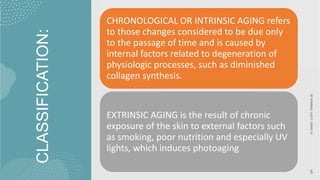 CLASSIFICATION:
BY
ROMMEL
LUIS
C.
ISRAEL
III
5
CHRONOLOGICAL OR INTRINSIC AGING refers
to those changes considered to be due only
to the passage of time and is caused by
internal factors related to degeneration of
physiologic processes, such as diminished
collagen synthesis.
EXTRINSIC AGING is the result of chronic
exposure of the skin to external factors such
as smoking, poor nutrition and especially UV
lights, which induces photoaging
 
