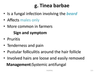 HA(MSN) 113
g. Tinea barbae
• Is a fungal infection involving the beard
• Affects males only
• More common in farmers
Sign...