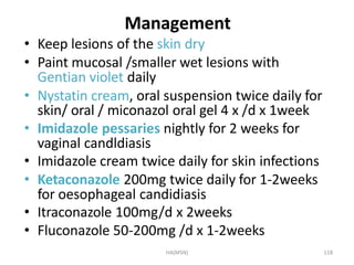 HA(MSN) 118
Management
• Keep lesions of the skin dry
• Paint mucosal /smaller wet lesions with
Gentian violet daily
• Nys...