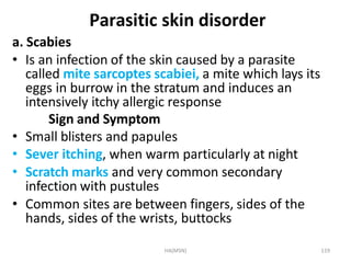 HA(MSN) 119
Parasitic skin disorder
a. Scabies
• Is an infection of the skin caused by a parasite
called mite sarcoptes sc...