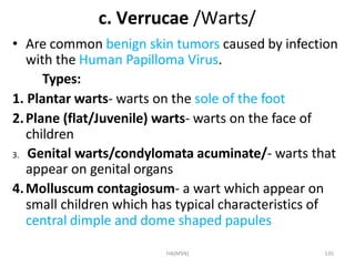 HA(MSN) 135
c. Verrucae /Warts/
• Are common benign skin tumors caused by infection
with the Human Papilloma Virus.
Types:...