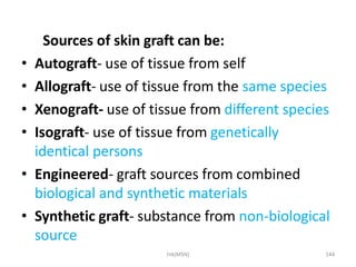 HA(MSN) 144
Sources of skin graft can be:
• Autograft- use of tissue from self
• Allograft- use of tissue from the same sp...