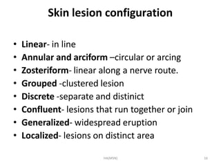 HA(MSN) 16
Skin lesion configuration
• Linear- in line
• Annular and arciform –circular or arcing
• Zosteriform- linear al...
