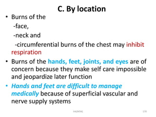HA(MSN) 170
C. By location
• Burns of the
-face,
-neck and
-circumferential burns of the chest may inhibit
respiration
• B...
