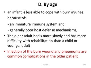 HA(MSN) 172
D. By age
• an infant is less able to cope with burn injuries
because of:
- an immature immune system and
- ge...