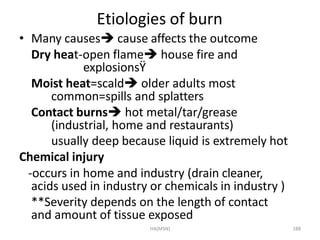 HA(MSN) 188
Etiologies of burn
• Many causes cause affects the outcome
Dry heat-open flame house fire and
explosionsŸ
Mo...