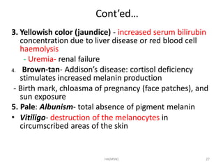 HA(MSN) 27
Cont’ed…
3. Yellowish color (jaundice) - increased serum bilirubin
concentration due to liver disease or red bl...