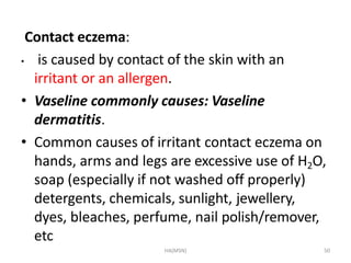 HA(MSN) 50
Contact eczema:
• is caused by contact of the skin with an
irritant or an allergen.
• Vaseline commonly causes:...