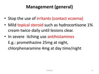 HA(MSN) 53
Management (general)
• Stop the use of irritants (contact eczema)
• Mild topical steroid such as hydrocortisone...