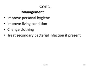 Cont.. 
Management 
• Improve personal hygiene 
• Improve living condition 
• Change clothing 
• Treat secondary bacterial infection if present 
HA(MSN) 124 
 