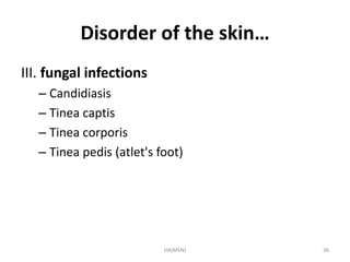 Disorder of the skin… 
III. fungal infections 
– Candidiasis 
– Tinea captis 
– Tinea corporis 
– Tinea pedis (atlet's foot) 
HA(MSN) 36 
 