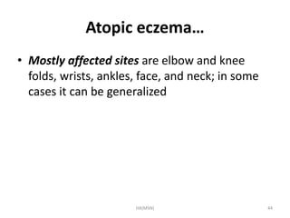 Atopic eczema… 
• Mostly affected sites are elbow and knee 
folds, wrists, ankles, face, and neck; in some 
cases it can be generalized 
HA(MSN) 44 
 