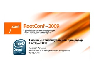 Новый интеллектуальный процессор
Intel® Xeon® 5500

Алексей Рогачков
Региональный специалист по внедрению
продукции
 
