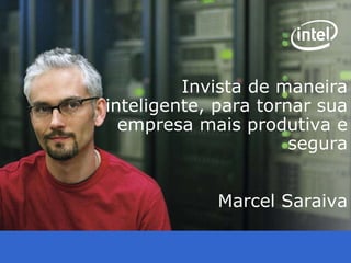 Intel Confidential Invista de maneira inteligente, para tornar sua empresa mais produtiva e segura Marcel Saraiva 