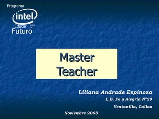 Master Teacher Liliana Andrade Espinoza I..E. Fe y Alegría Nº29 Ventanilla, Callao Noviembre 2008 Futuro Programa Educar para el 