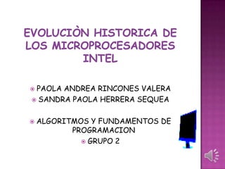 EVOLUCIÒN HISTORICA DE LOS MICROPROCESADORES INTEL PAOLA ANDREA RINCONES VALERA SANDRA PAOLA HERRERA SEQUEA ALGORITMOS Y FUNDAMENTOS DE PROGRAMACION GRUPO 2 