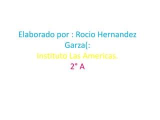 Elaborado por : RocioHernandez Garza(:Instituto Las Americas.2° A 