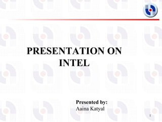 PRESENTATION ON INTEL Presented by: Aaina Katyal 