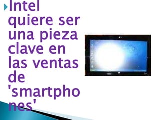Intel
quiere ser
una pieza
clave en
las ventas
de
'smartpho
nes'
 