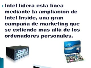  Intellidera esta línea
 mediante la ampliación de
 Intel Inside, una gran
 campaña de marketing que
 se extiende más allá de los
 ordenadores personales.
 