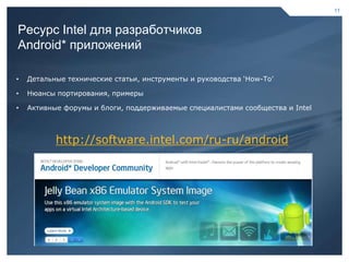 11



     Ресурс Intel для разработчиков
     Android* приложений

     •   Детальные технические статьи, инструменты и руководства „How-To‟

     •   Нюансы портирования, примеры

     •   Активные форумы и блоги, поддерживаемые специалистами сообщества и Intel



                http://software.intel.com/ru-ru/android




11                                                                          11
 